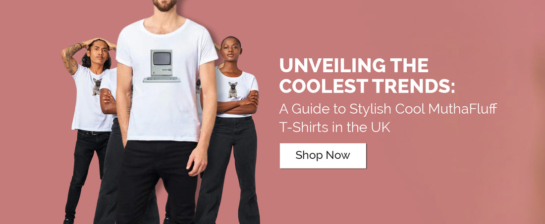 Unveiling the Coolest Trends - A Guide to Stylish Cool MuthaFluff T-Shirts in the UK